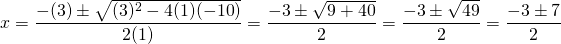 x=\dfrac{-(3)\pm\sqrt{(3)^2-4(1)(-10)}}{2(1)}=\dfrac{-3\pm\sqrt{9+40}}{2} = \dfrac{-3\pm\sqrt{49}}{2} = \dfrac{-3\pm7}{2}