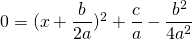 0 = (x+\dfrac{b}{2a})^2+\dfrac{c}{a} -\dfrac{b^2}{4a^2}